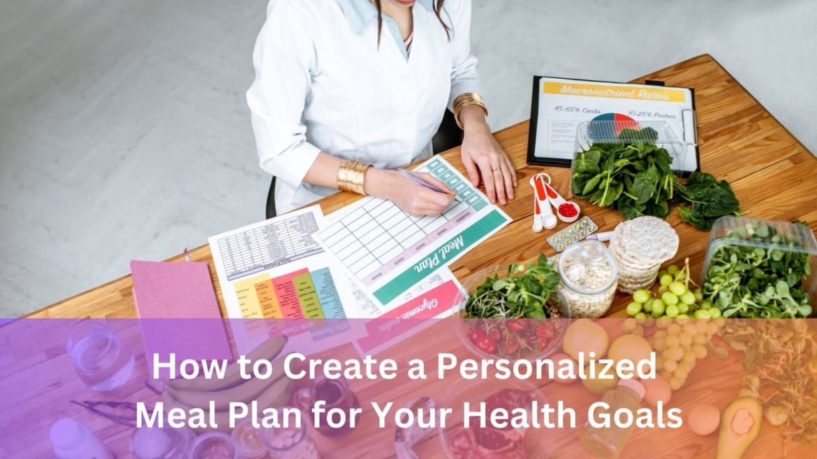 How to Create a Personalized Meal Plan for Your Health Goals