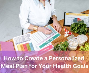 How to Create a Personalized Meal Plan for Your Health Goals